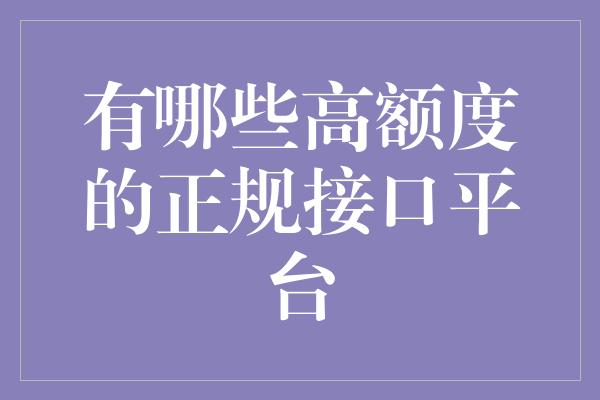 有哪些高额度的正规接口平台