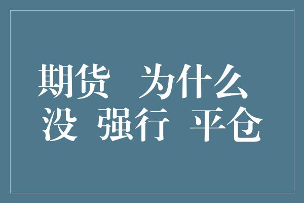 期货   为什么  没  强行  平仓