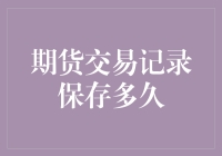 期货交易记录保存多久？别告诉我你连自己买了几根葱都记不清！