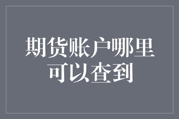 期货账户哪里可以查到