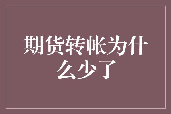 期货转帐为什么少了