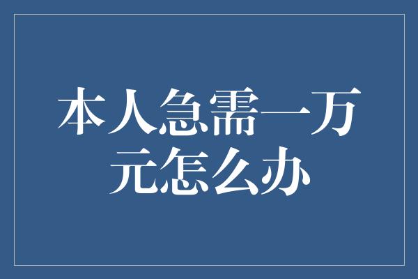 本人急需一万元怎么办