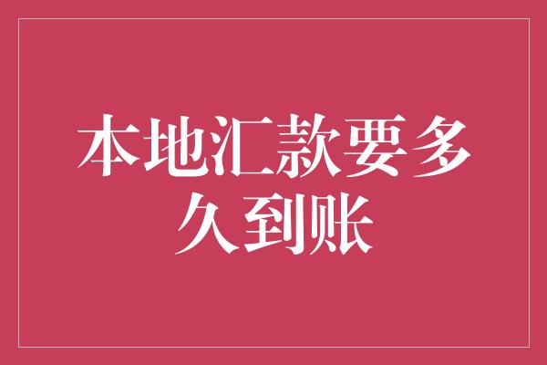 本地汇款要多久到账