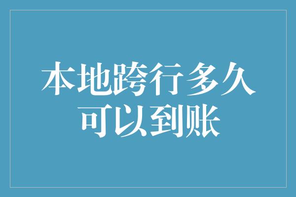 本地跨行多久可以到账