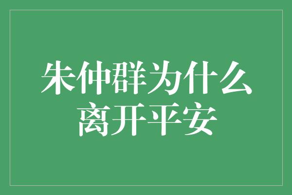 朱仲群为什么离开平安