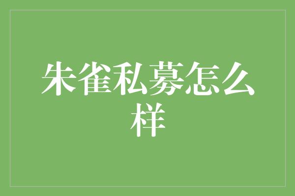 朱雀私募怎么样