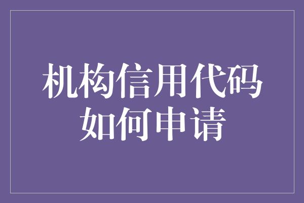 机构信用代码如何申请