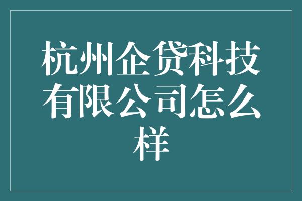 杭州企贷科技有限公司怎么样