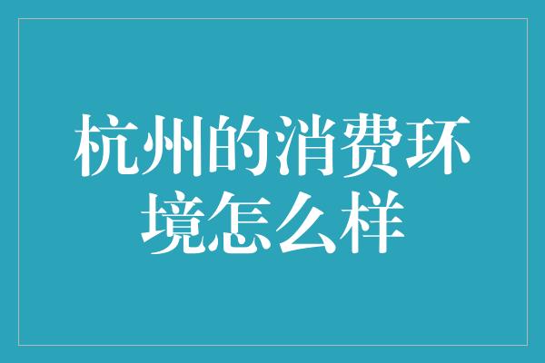 杭州的消费环境怎么样