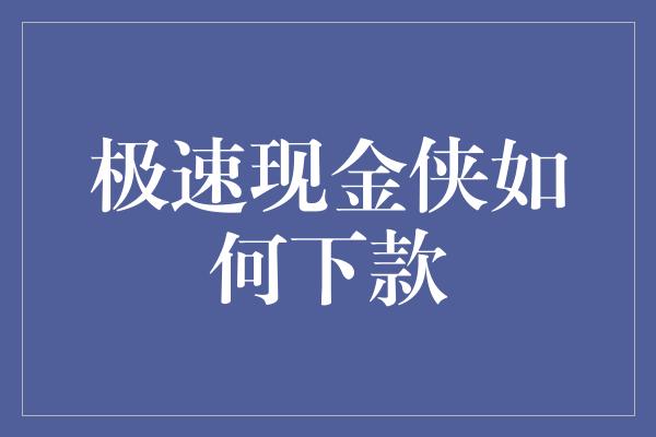 极速现金侠如何下款