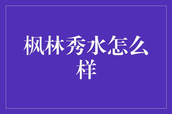 枫林秀水怎么样