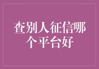 查别人征信哪家平台好？还是别查了吧，省得以后见面尴尬