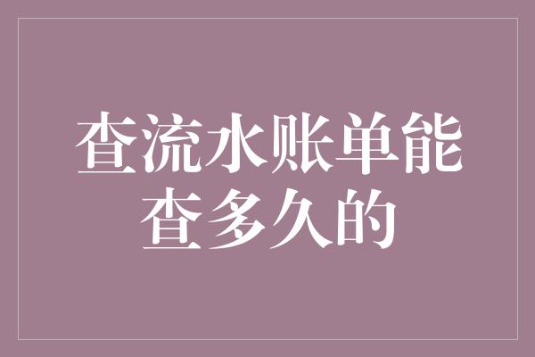 查流水账单能查多久的