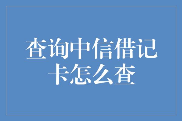 查询中信借记卡怎么查