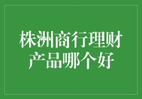 株洲商行理财产品评测：寻找适合您的最佳选择