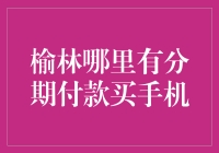 榆林分期购手机：探寻最佳方案与注意事项