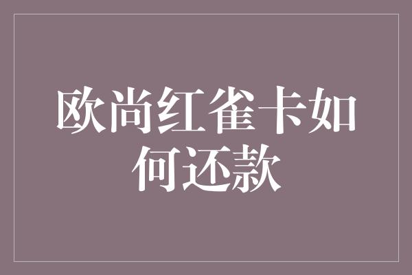 欧尚红雀卡如何还款