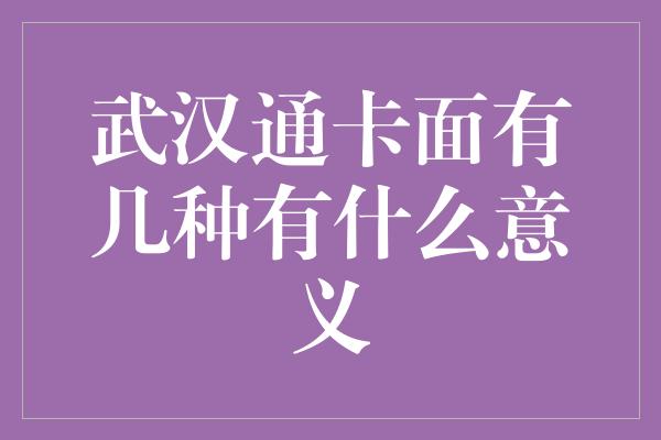 武汉通卡面有几种有什么意义