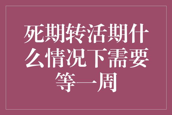 死期转活期什么情况下需要等一周