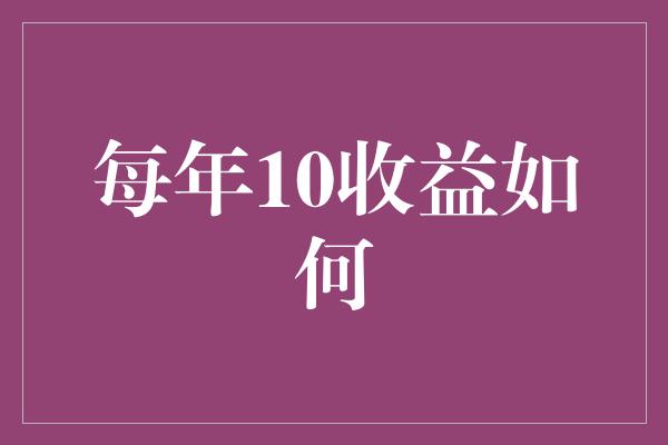 每年10收益如何