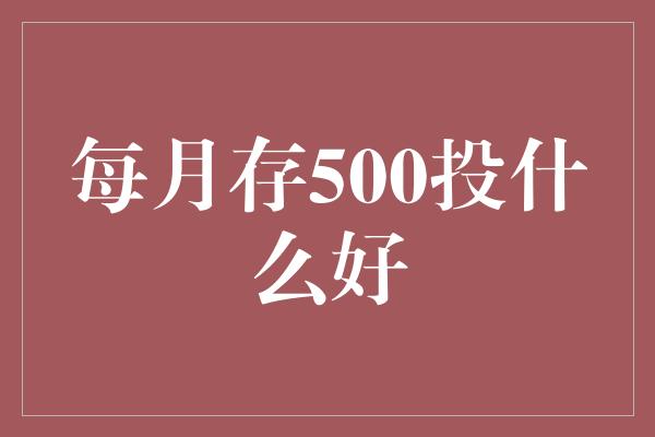 每月存500投什么好