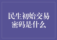 民生初始交易密码是什么？新手指南，让你跟上时代的步伐！