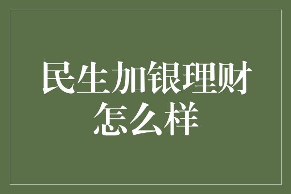 民生加银理财怎么样