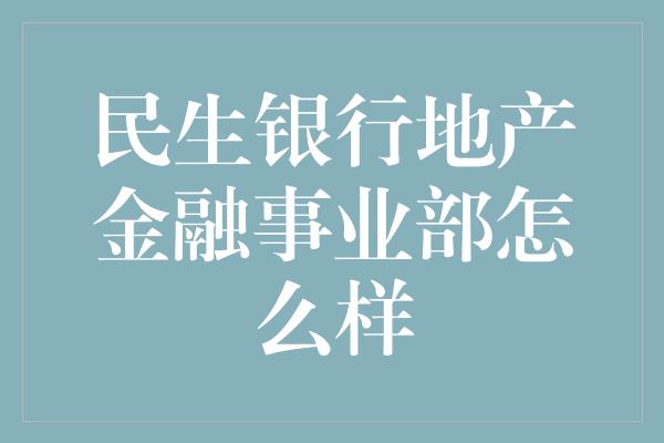 民生银行地产金融事业部怎么样