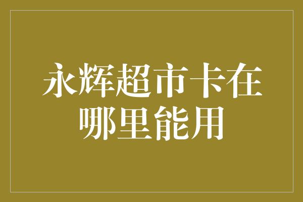 永辉超市卡在哪里能用