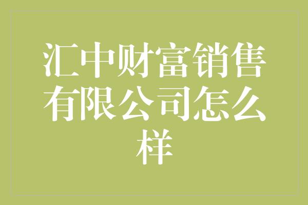 汇中财富销售有限公司怎么样