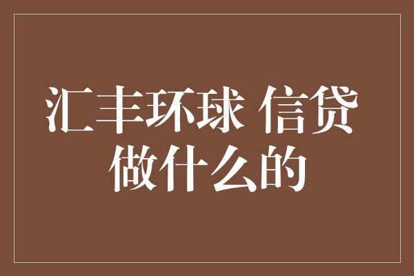 汇丰环球 信贷 做什么的