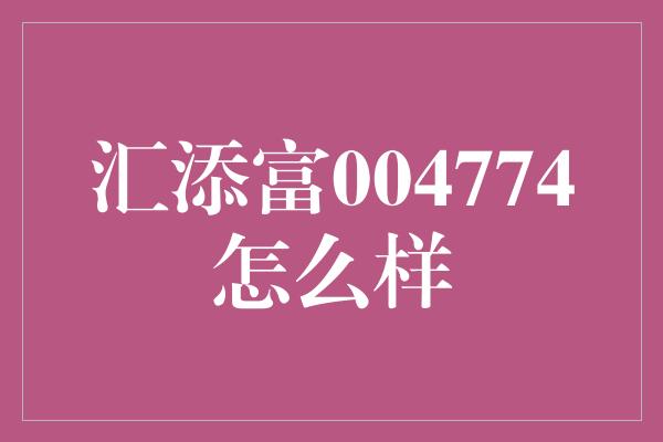 汇添富004774怎么样