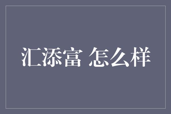 汇添富 怎么样