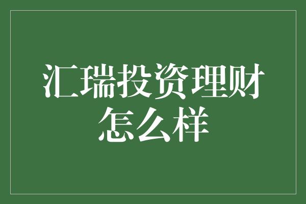 汇瑞投资理财怎么样