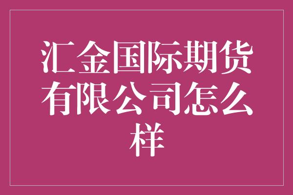 汇金国际期货有限公司怎么样