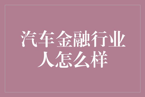 汽车金融行业人怎么样