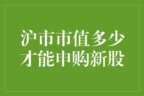 沪市市值多少才能申购新股