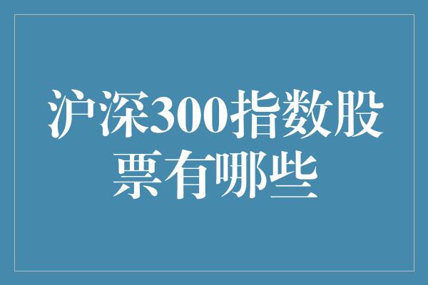 沪深300指数股票有哪些