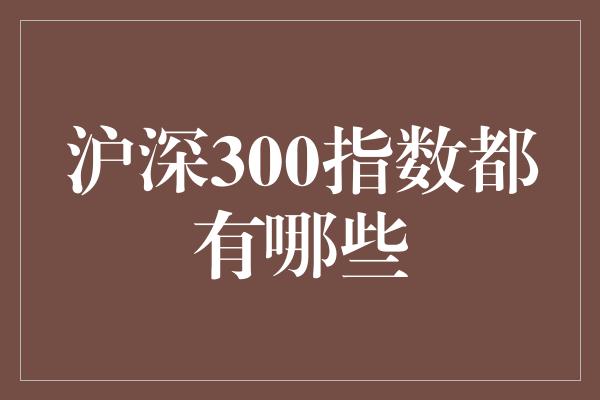 沪深300指数都有哪些