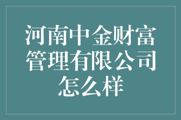 河南中金财富管理有限公司怎么样