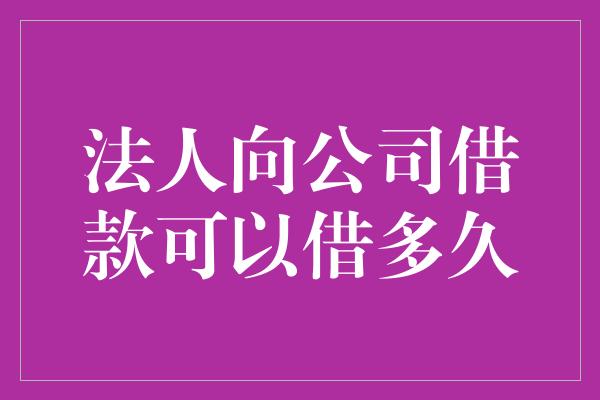 法人向公司借款可以借多久