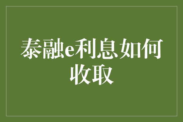 泰融e利息如何收取