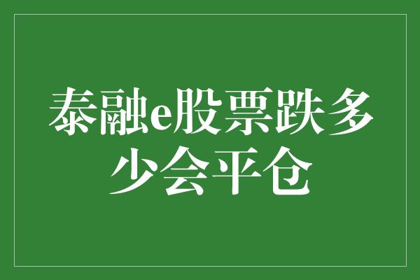 泰融e股票跌多少会平仓