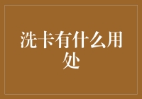 洗卡有什么用处：从数据管理到安全保护的多重价值