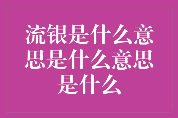 流银是什么意思是什么意思是什么