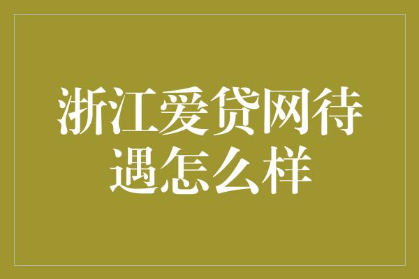 浙江爱贷网待遇怎么样