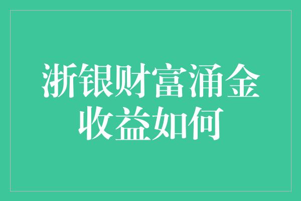 浙银财富涌金收益如何