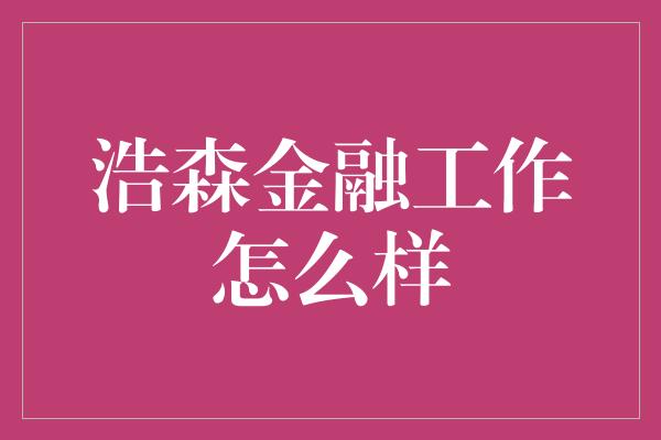 浩森金融工作怎么样