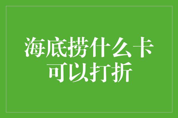 海底捞什么卡可以打折