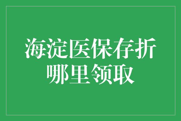 海淀医保存折哪里领取